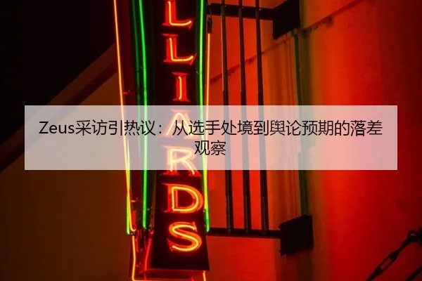 Zeus采访引热议：从选手处境到舆论预期的落差观察