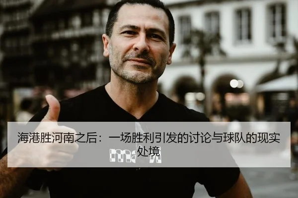 海港胜河南之后：一场胜利引发的讨论与球队的现实处境